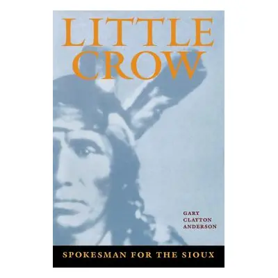 "Little Crow: Spokesman for the Sioux" - "" ("Anderson Gary Clayton")