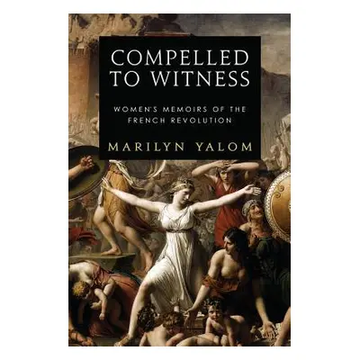 "Compelled to Witness: Women's Memoirs of the French Revolution" - "" ("Yalom Marilyn")