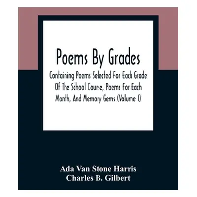 "Poems By Grades: Containing Poems Selected For Each Grade Of The School Course, Poems For Each 