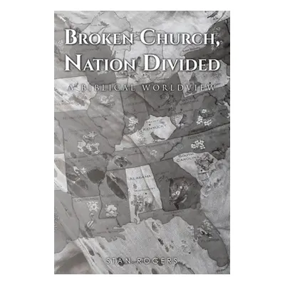 "Broken Church, Nation Divided: A Biblical Worldview" - "" ("Rogers Stan")