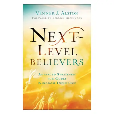 "Next-Level Believers: Advanced Strategies for Godly Kingdom Influence" - "" ("Alston Venner J."