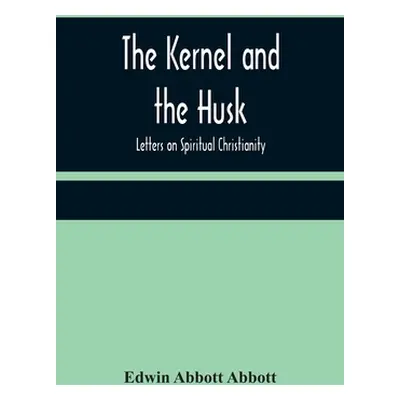 "The Kernel and the Husk: Letters on Spiritual Christianity" - "" ("Abbott Abbott Edwin")