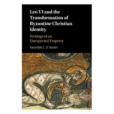 "Leo VI and the Transformation of Byzantine Christian Identity: Writings of an Unexpected Empero