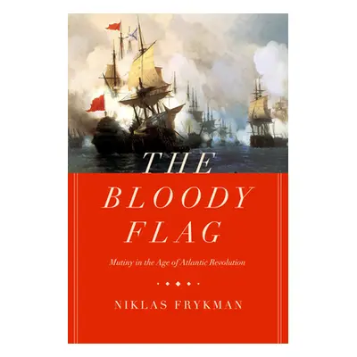 "The Bloody Flag, 30: Mutiny in the Age of Atlantic Revolution" - "" ("Frykman Niklas")