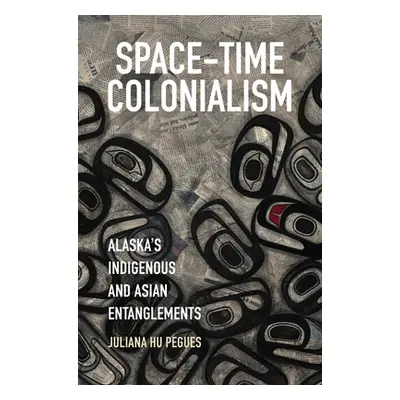 "Space-Time Colonialism: Alaska's Indigenous and Asian Entanglements" - "" ("Hu Pegues Juliana")