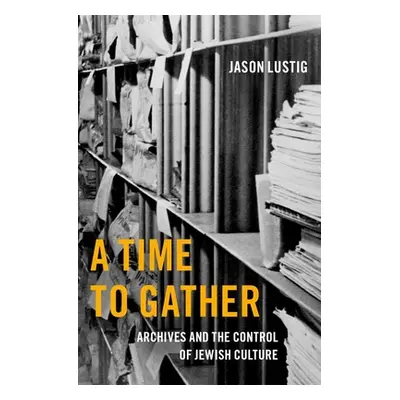 "A Time to Gather: Archives and the Control of Jewish Culture" - "" ("Lustig Jason")