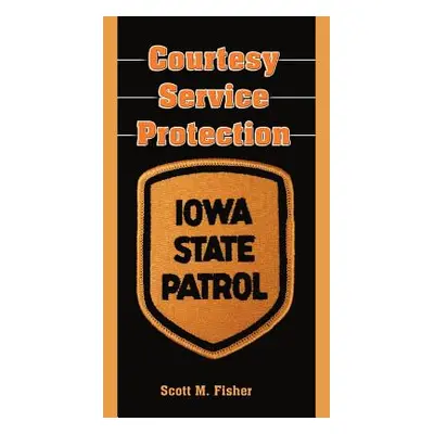 "Courtesy-Service-Protection: The Iowa State Patrol" - "" ("Fisher Scott M.")