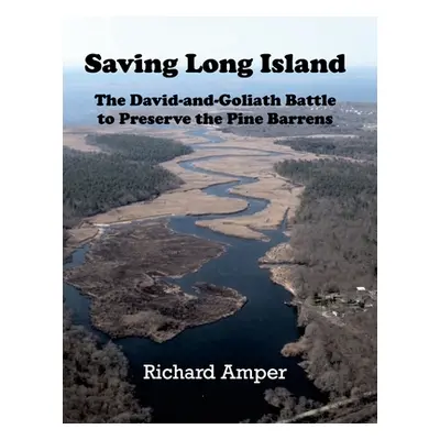 "Saving Long Island The David-and-Goliath Battle to Preserve the Pine Barrens" - "" ("Amper Rich