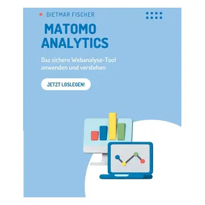 "Matomo Analytics: Das sichere Webanalyse-Tool anwenden und verstehen" - "" ("Fischer Dietmar")