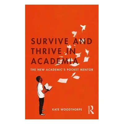 "Survive and Thrive in Academia: The New Academic's Pocket Mentor" - "" ("Woodthorpe Kate")