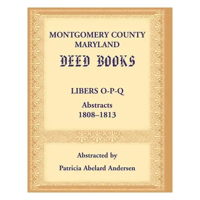 "Montgomery County, Maryland Deed Books: Libers O-P-Q Abstracts, 1808-1813" - "" ("Andersen Patr