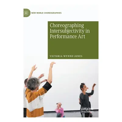 "Choreographing Intersubjectivity in Performance Art" - "" ("Wynne-Jones Victoria")