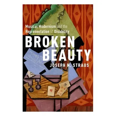 "Broken Beauty: Musical Modernism and the Representation of Disability" - "" ("Straus Joseph N."