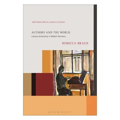 "Authors and the World: Literary Authorship in Modern Germany" - "" ("Braun Rebecca")