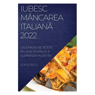 "Iubesc Mncarea ItalianĂ 2022: Cele Mai Bune ReȚete Italiene Pentru A-Ți Surprinde Musafirii" - 