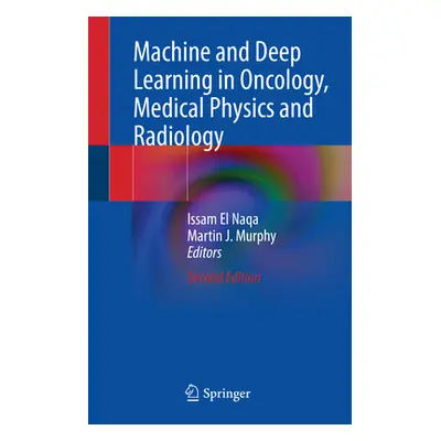 "Machine and Deep Learning in Oncology, Medical Physics and Radiology" - "" ("El Naqa Issam")