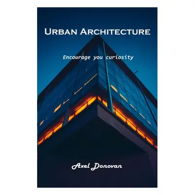 "Urban Architecture: Encourage you curiosity" - "" ("Axel Donovan")