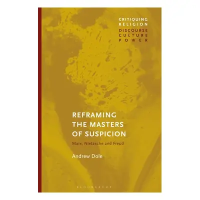 "Reframing the Masters of Suspicion: Marx, Nietzsche, and Freud" - "" ("Dole Andrew")