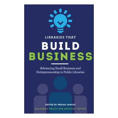 "Libraries That Build Business: Advancing Small Business and Entrepreneurship in Public Librarie