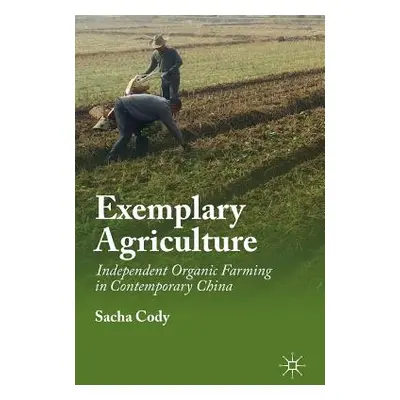 "Exemplary Agriculture: Independent Organic Farming in Contemporary China" - "" ("Cody Sacha")