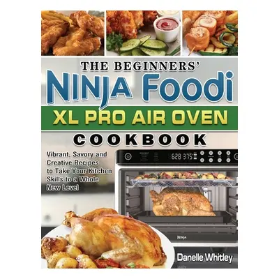 "The Beginners' Ninja Foodi XL Pro Air Oven Cookbook: Vibrant, Savory and Creative Recipes to Ta