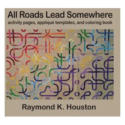 "All Roads Lead Somewhere: Activity Pages, Applique Templates, and Coloring Book" - "" ("Houston