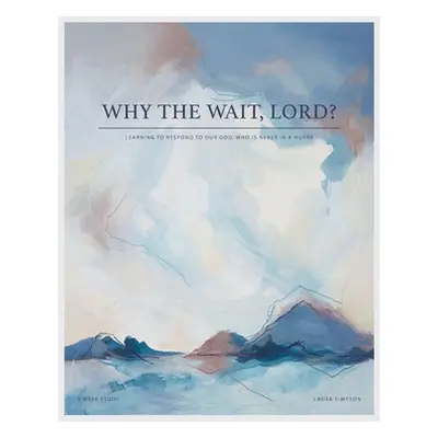 "Why the Wait, Lord?: Learning to Respond to Our God, Who Is Never in a Hurry" - "" ("Simpson La