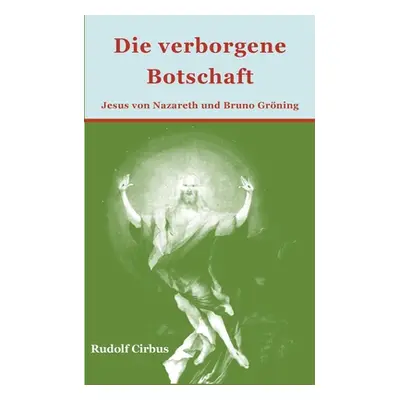 "Die verborgene Botschaft: Jesus von Nazareth und Bruno Grning" - "" ("Cirbus Rudolf")