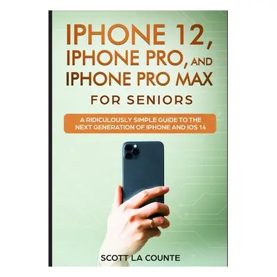 "iPhone 12, iPhone Pro, and iPhone Pro Max For Senirs: A Ridiculously Simple Guide to the Next G