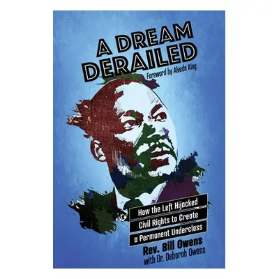 "A Dream Derailed: How the Left Highjacked Civil Rights to Create a Permanent Underclass" - "" (