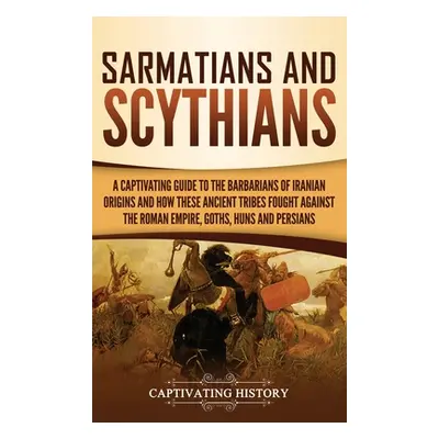 "Sarmatians and Scythians: A Captivating Guide to the Barbarians of Iranian Origins and How Thes