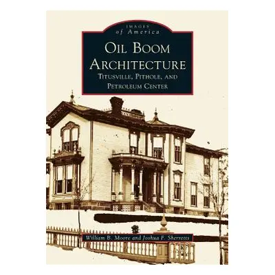 "Oil Boom Architecture: Titusville, Pithole, and Petroleum Center" - "" ("Moore William B. Jr.")