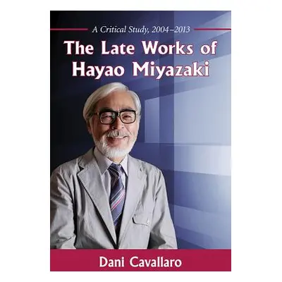 "The Late Works of Hayao Miyazaki: A Critical Study, 2004-2013" - "" ("Cavallaro Dani")