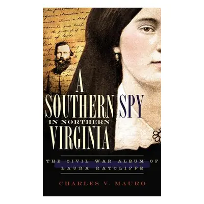 "A Southern Spy in Northern Virginia: The Civil War Album of Laura Ratcliffe" - "" ("Mauro Charl