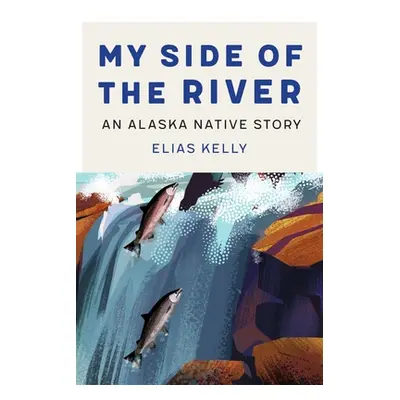 "My Side of the River: An Alaska Native Story" - "" ("Kelly Elias")