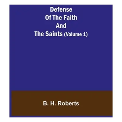 "Defense Of The Faith And The Saints (Volume 1)" - "" ("H. Roberts B.")