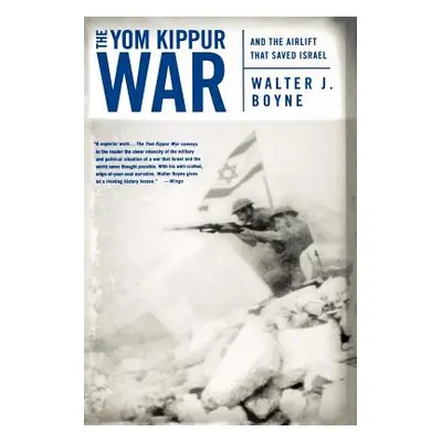 "The Yom Kippur War: And the Airlift Strike That Saved Israel" - "" ("Boyne Walter J.")