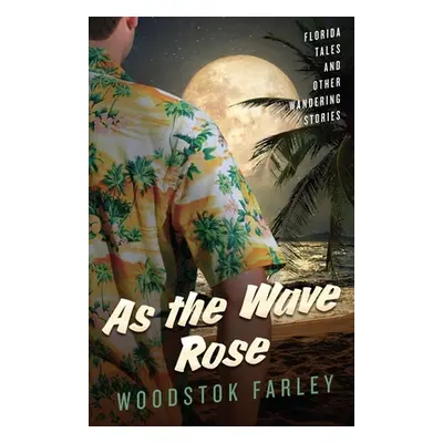 "As The Wave Rose: Florida Stories and Other Wandering Tales" - "" ("Farley Woodstok")