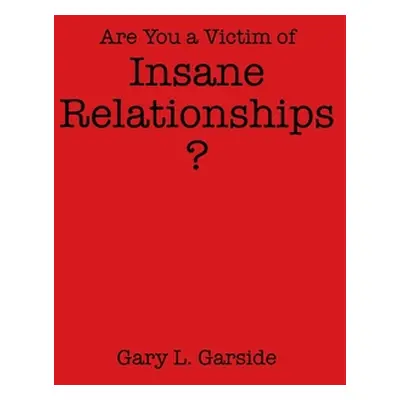 "Are You a Victim of Insane Relationships?" - "" ("Garside Gary L.")