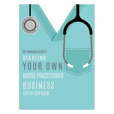 "Starting Your Own Nurse Practitioner Business: Step by step guide" - "" ("Olaniyi Omolara")