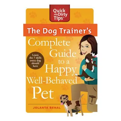 "The Dog Trainer's Complete Guide to a Happy, Well-Behaved Pet: Learn the Seven Skills Every Dog