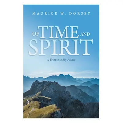 "Of Time and Spirit: A Tribute to My Father" - "" ("Dorsey Maurice W.")