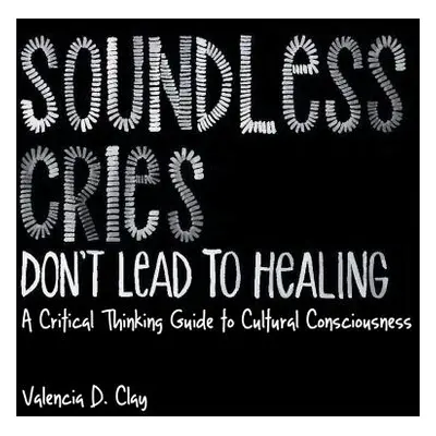 "Soundless Cries Don't Lead to Healing: A Critical Thinking Guide to Cultural Consciousness" - "