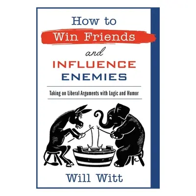 "How to Win Friends and Influence Enemies: Taking on Liberal Arguments with Logic and Humor" - "