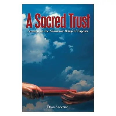 "A Sacred Trust: Sermons on the Distinctive Beliefs of Baptists" - "" ("Anderson Dean")