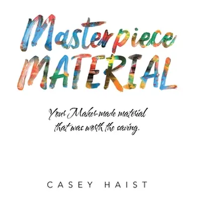 "Masterpiece Material: Your Maker-Made Material That Was Worth the Saving." - "" ("Haist Casey")