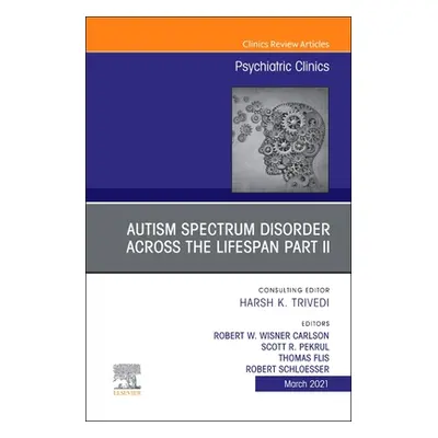 "Autism Spectrum Disorder Across the Lifespan Part II, an Issue of Psychiatric Clinics of North 