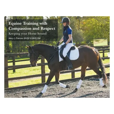 "Equine Training with Compassion and Respect: Keeping your Horse Sound" - "" ("Frances Mary L.")