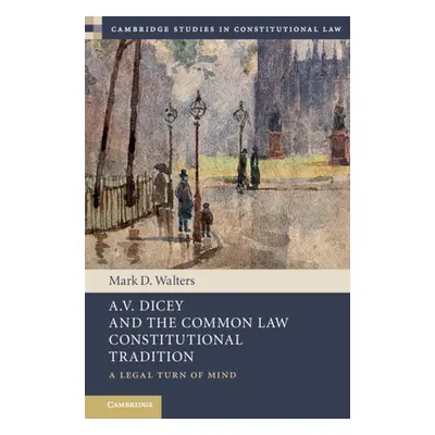 "A.V. Dicey and the Common Law Constitutional Tradition: A Legal Turn of Mind" - "" ("Walters Ma