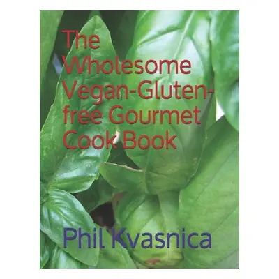 "The Wholesome Vegan-Gluten-free Gourmet Cook Book" - "" ("Kvasnica Phil")